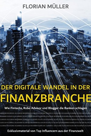 Der digitale Wandel in der Finanzbranche: Wie Fintechs, Robo Advisor und Blogger die Banken schlagen